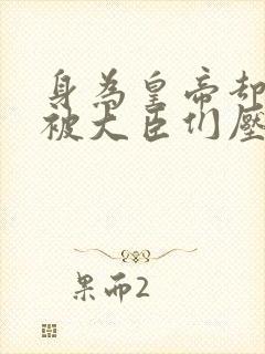 身为皇帝却每天被大臣们压