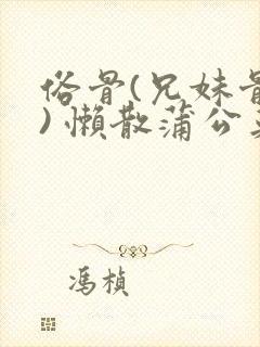 俗骨(兄妹骨科) 懒散蒲公英结局封面