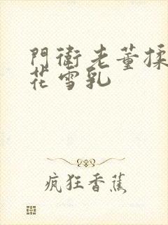 门卫老董揉捏校花雪乳