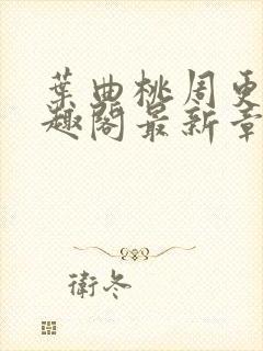 叶曲桃周更明笔趣阁最新章节列表