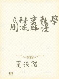 《秘密教学》无删减韩漫