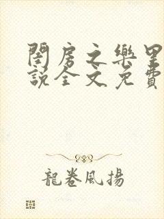 闺房之乐里雪小说全文免费无弹窗