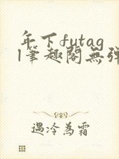 年下futagl笔趣阁无弹窗