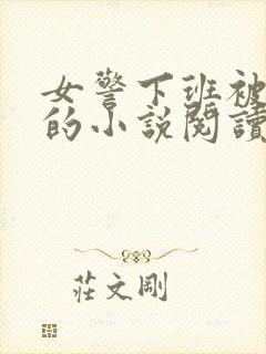 女警下班被调教的小说阅读