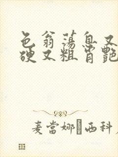 色翁荡息又大又硬又粗肖艳