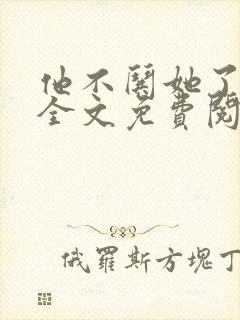 他不哄她了小说全文免费阅读