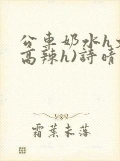 公车奶水h文(高辣h)诗晴