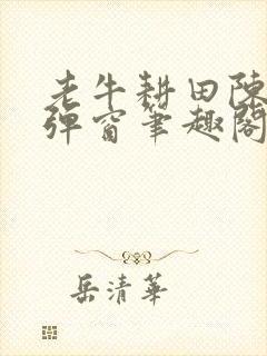 老牛耕田陈雪无弹窗笔趣阁