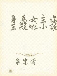 身为女主你把男主杀啦小说