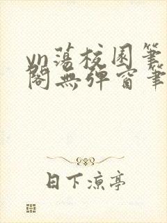 yn荡校园笔趣阁无弹窗笔趣阁