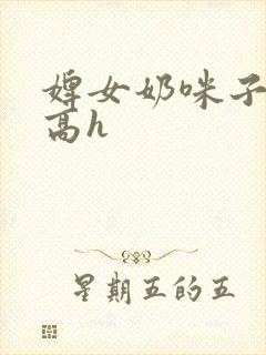 婢女奶咪子真大高h