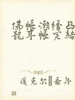 佛帐潮绣凸浮双龙耳帐完结了吗