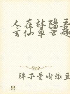 人在林阳吾名北玄仙尊笔趣阁