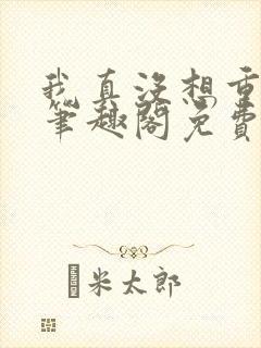 我真没想重生啊笔趣阁免费阅读