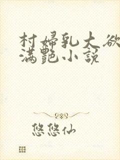 村妇乳大欲乡村满艳小说