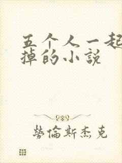五个人一起会坏掉的小说