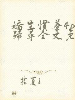 娇生惯养4ph归寻全文免费阅读