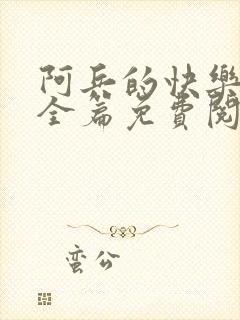 阿兵的快乐生活全篇免费阅读