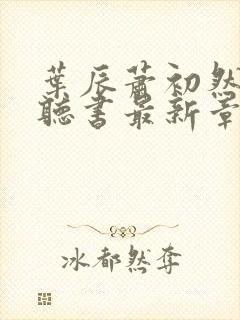 叶辰萧初然免费听书最新章节