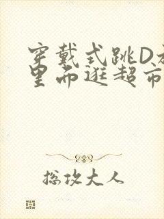 穿戴式跳D放在里面逛超市作文