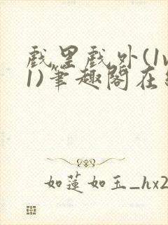 戏里戏外(1v1)笔趣阁在线阅读一叶孤舟封面