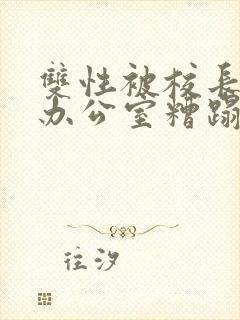 双性被校长抱进办公室糟蹋