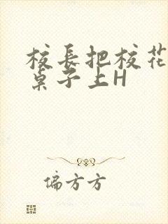 校长把校花放到桌子上H