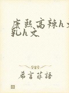 康熙高辣h文乱乳h文