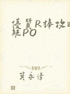 优质R棒攻略系统PO