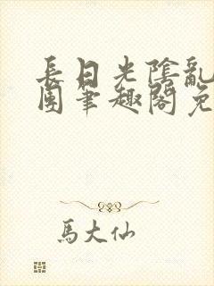 长日光阴乱作一团笔趣阁免费阅读无封面