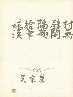 嫁给隔壁村的糙汉笔趣阁无弹窗封面