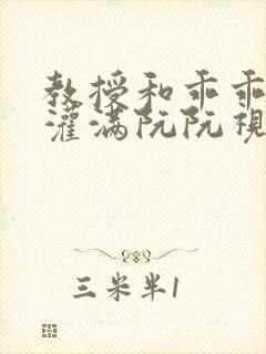 教授和乖乖女H灌满阮阮视频