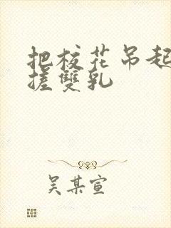 把校花吊起来揉搓双乳