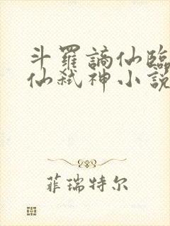 斗罗谪仙临尘酒仙弑神小说