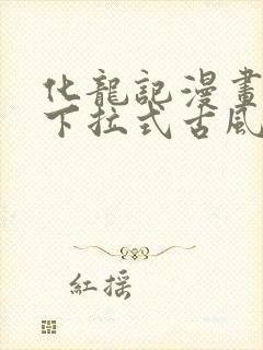 化龙记漫画免费下拉式古风漫画网