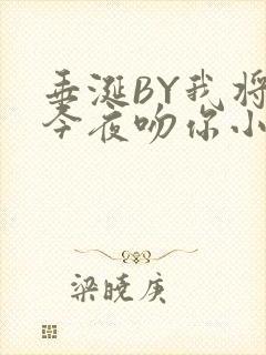 垂涎BY我将在今夜吻你小说免费阅读