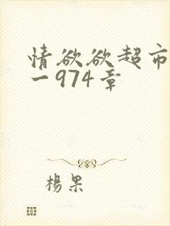 情欲欲超市之1一974章
