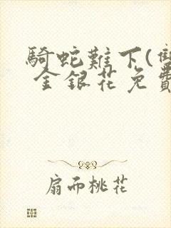 骑蛇难下(双) 金银花免费阅读