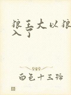 狼王大以狼身进入了