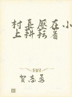 村长压在小萍身上耕耘着封面