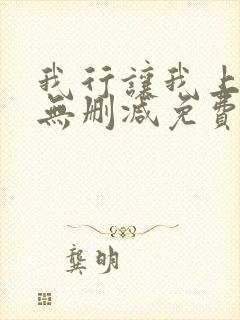 我行让我上全文无删减免费阅读笔趣阁