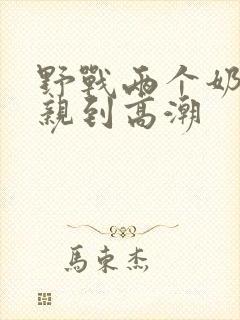 野战两个奶头被亲到高潮