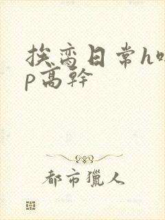 挨脔日常h啪np高干