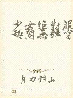 少女绝对服从笔趣阁无弹窗最新章节kk