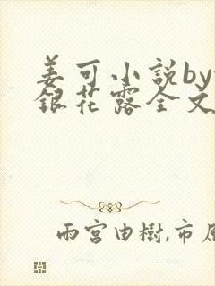 姜可小说by金银花露全文免费阅读无弹窗笔趣