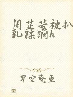 周芷若被扒开双乳蹂躏h