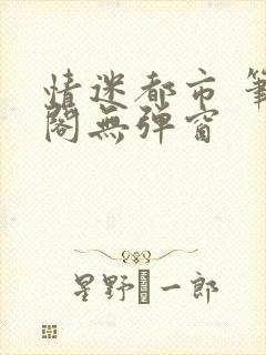 情迷都市 笔趣阁无弹窗