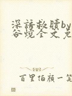 深诱救赎by苞谷烧全文免费阅读笔趣阁