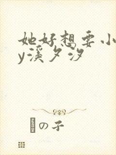 她好想要小说by溪夕汐