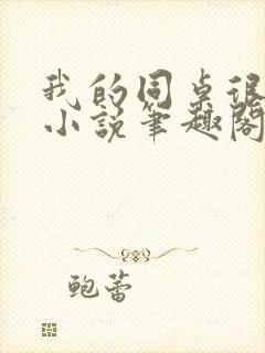 我的同桌很娇软小说笔趣阁免费阅读全文